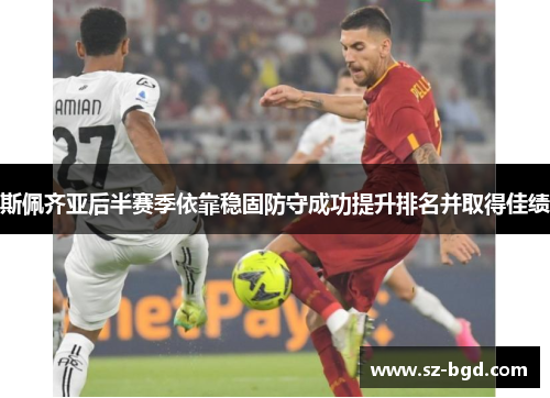 斯佩齐亚后半赛季依靠稳固防守成功提升排名并取得佳绩